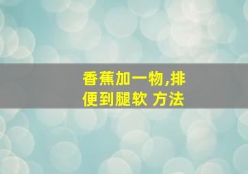 香蕉加一物,排便到腿软 方法